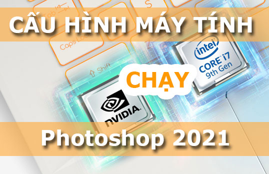 Cấu hình máy tính chạy Photoshop 2021 tốt nhất